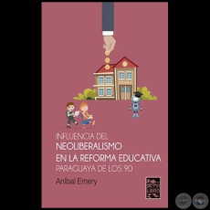 INFLUENCIA DEL NEOLIBERALISMO EN LA REFORMA EDUCATIVA PARAGUAYA DE LOS 90 - Autor: ANBAL EMERY - Ao 2019